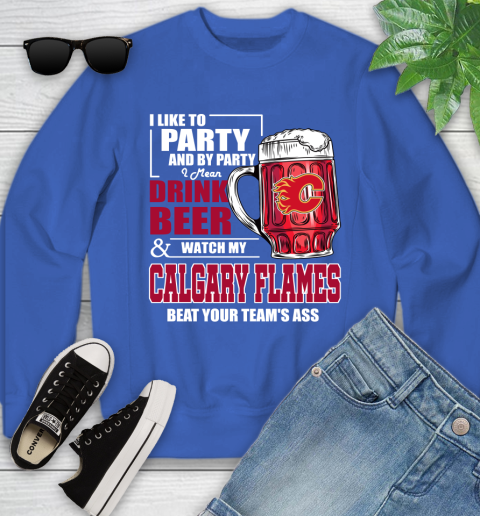 NHL I Like To Party And By Party I Mean Drink Beer And Watch My Calgary Flames Beat Your Team's Ass Hockey Youth Sweatshirt 7