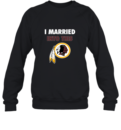 I Married Into This Washington Redskins Football NFL Sweatshirt