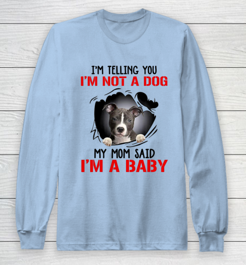 Dog Mom Shirt Pitbull I m Telling You I m Not A Dog My Mom Said I m A Baby Long Sleeve T-Shirt 5