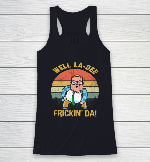 Matt Foley Shirt Well, La Dee Frickin Da Racerback Tank 7