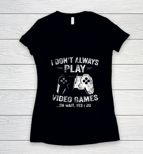 I Dont Always Play Video Games Shirt Video Gamer Gift Gaming Women's V-Neck T-Shirt