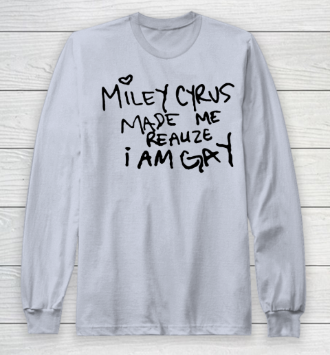 Miley Cyrus tshirt  Miley Cyrus Made Me Realize I Am Gay Long Sleeve T-Shirt 4