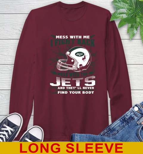 NFL Football New York Jets Mess With Me I Fight Back Mess With My Team And They'll Never Find Your Body Shirt Long Sleeve T-Shirt 7