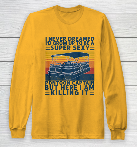 I Never Dreamed I d Grow Up to be Super Sexy Pontoon Captain Long Sleeve T-Shirt 2