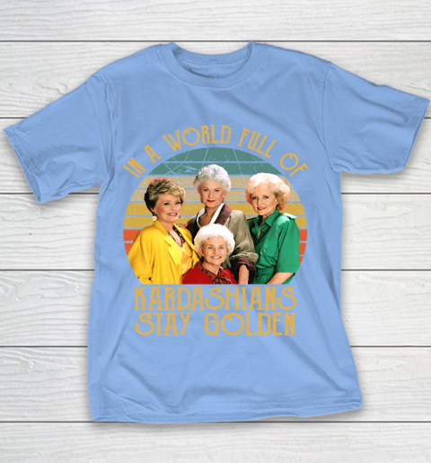 Golden Girls Tshirt In A World Full Of Kardashians Stay Golden Youth T-Shirt 8
