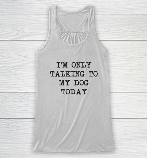 Im Only Talking To My Dog Today Racerback Tank