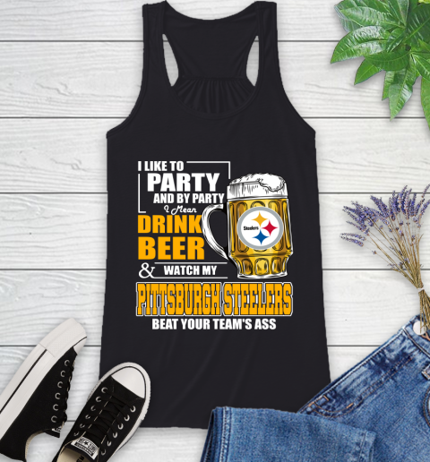 NFL I Like To Party And By Party I Mean Drink Beer and Watch My Pittsburgh Steelers Beat Your Team's Ass Football Racerback Tank