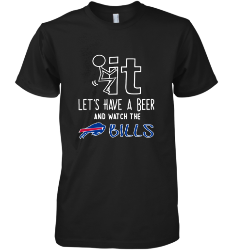 Fuck It Let's Have A Beer And Watch The Buffalo Bills Premium Men's T-Shirt