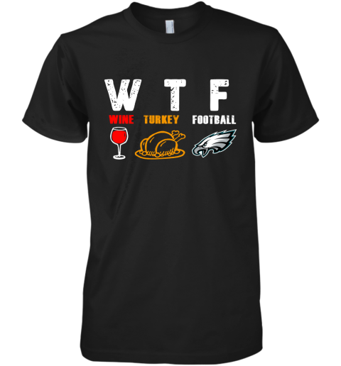 WTF Wine Turkey Football Phiadelphia Eagles Thanksgiving Premium Men's T-Shirt