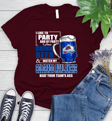 NHL I Like To Party And By Party I Mean Drink Beer And Watch My Colorado Avalanche Beat Your Team's Ass Hockey Women's T-Shirt 7