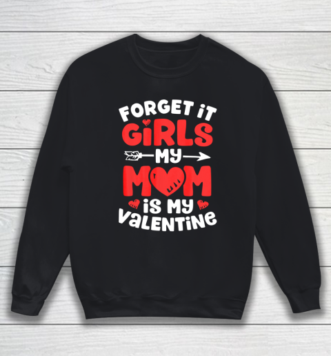 Forget It Girls My Mom Is My Valentine Valentines Day Sweatshirt