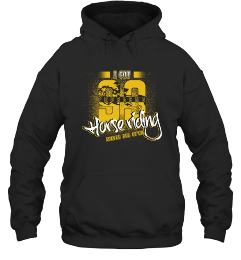 I Got 99 Problems Horse Riding Solves All Of'em Hoodie I Got 99 Problems Horse Riding Solves All Of'em Hoodie