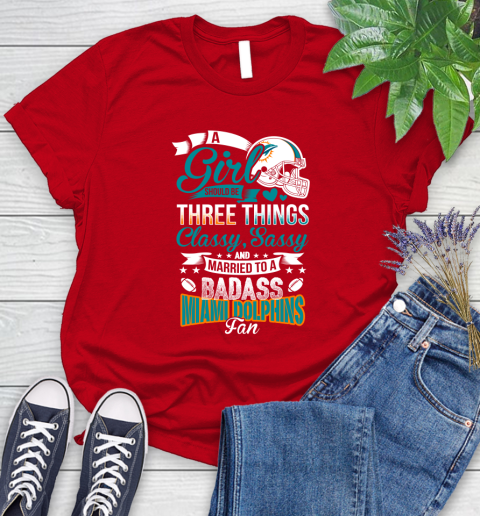 Miami Dolphins NFL Football A Girl Should Be Three Things Classy Sassy And A Be Badass Fan Women's T-Shirt 13
