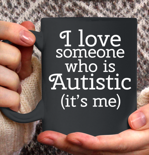 I Love Someone Who Is Autistic (Its Me) Autism Awareness Ceramic Mug 11oz