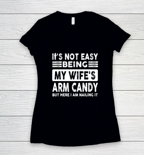 Its Not Easy Being My Wifes Arm Candy But Here I Am Nailin Women's V-Neck T-Shirt