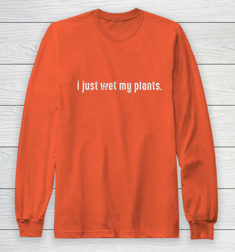 I Just Wet My Plants Gardening Long Sleeve T-Shirt 3