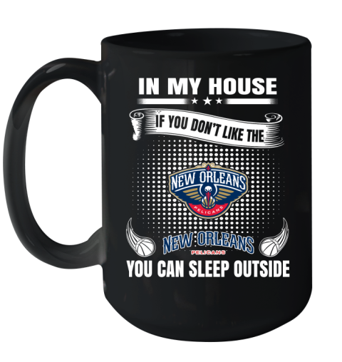 New Orleans Pelicans NBA Basketball In My House If You Don't Like The Pelicans You Can Sleep Outside Shirt Ceramic Mug 15oz