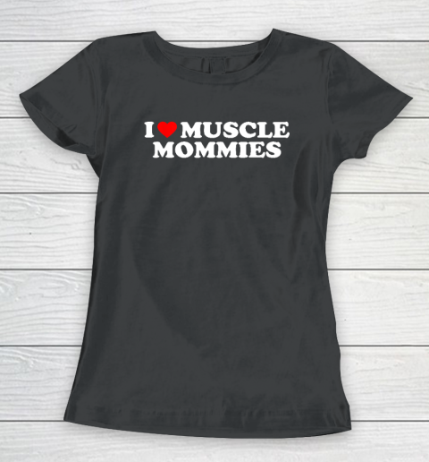 I Love Muscle Mommies, I Heart Muscle Mommies, Muscle Mommy Women's T-Shirt