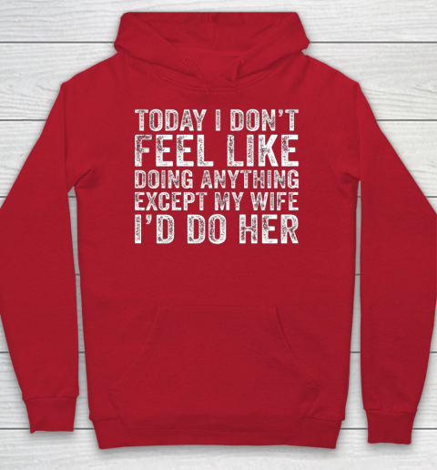Today I Don t Feel Like Doing Anything Except My Wife Funny Hoodie 7