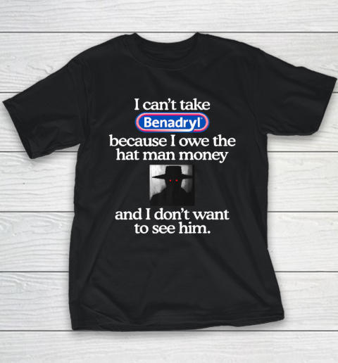 I Can't Take Benadryl Because I Owe The Hat Man Money Youth T-Shirt