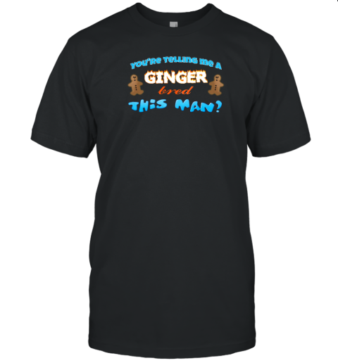 You're Telling Me A Ginger Bread This Man T