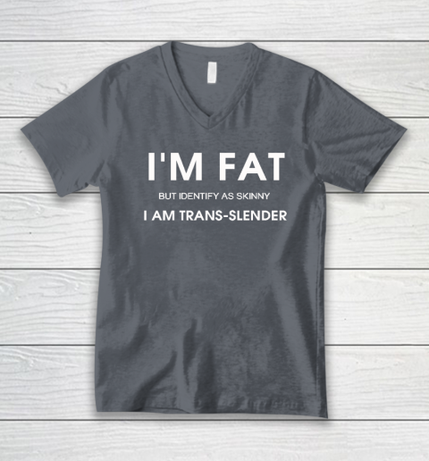 I'm Fat But Identify As Skinny I Am Trans Slender V-Neck T-Shirt 3