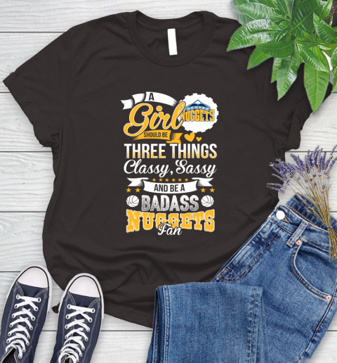 Denver Nuggets NBA A Girl Should Be Three Things Classy Sassy And A Be Badass Fan Women's T-Shirt 11