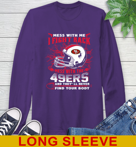 NFL Football San Francisco 49ers Mess With Me I Fight Back Mess With My Team And They'll Never Find Your Body Shirt Long Sleeve T-Shirt 5