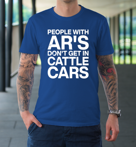 People With Ar's Don't Get In Cattle Cars T-Shirt 15