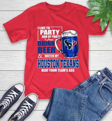 NFL I Like To Party And By Party I Mean Drink Beer and Watch My Houston Texans Beat Your Team's Ass Football T-Shirt 11