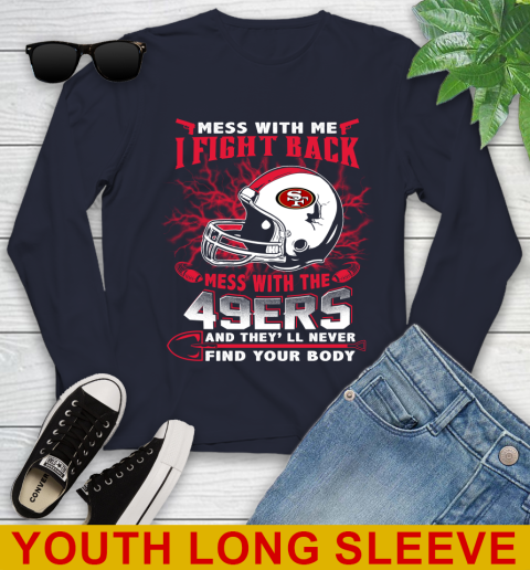 NFL Football San Francisco 49ers Mess With Me I Fight Back Mess With My Team And They'll Never Find Your Body Shirt Youth Long Sleeve 2