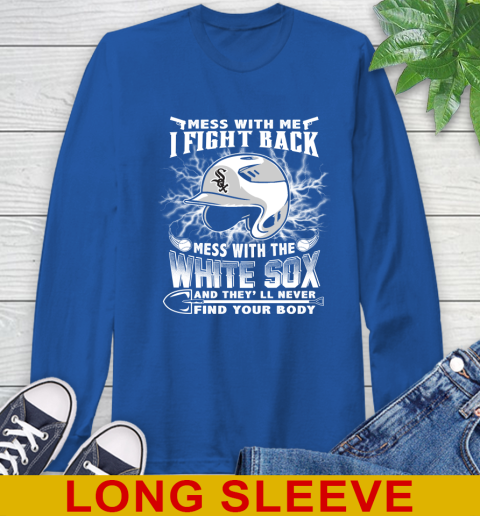 MLB Baseball Chicago White Sox Mess With Me I Fight Back Mess With My Team And They'll Never Find Your Body Shirt Long Sleeve T-Shirt 11