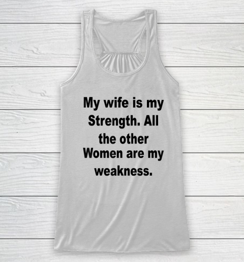 My Wife Is My Strength All The Other Women Are My Weakness Racerback Tank