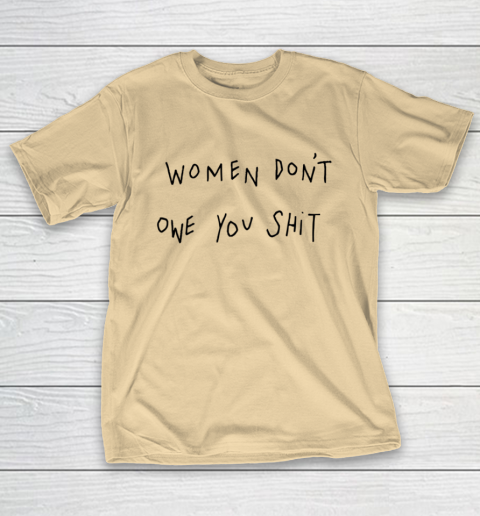 Women Don't Owe You Shit Shirt Feminist Womens Gift T-Shirt 5