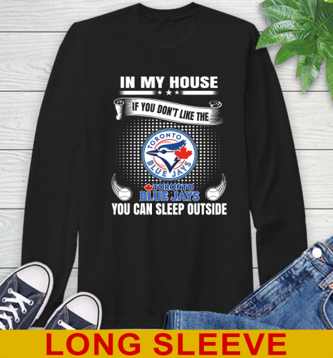 Toronto Blue Jays MLB Baseball In My House If You Don't Like The  Blue Jays You Can Sleep Outside Shirt Long Sleeve T-Shirt