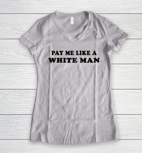 Pay Me Like A White Man tshirts Women's V-Neck T-Shirt