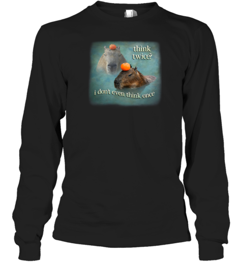 Think Twice I Don't Even Think Once Capybara Long Sleeve T