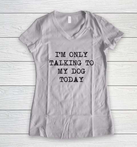 Im Only Talking To My Dog Today Women's V-Neck T-Shirt