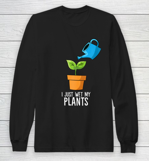 I Just Wet My Plants Gardening Gift Funny Gardener Long Sleeve T-Shirt