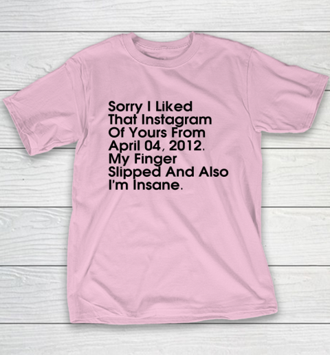 Sorry I Liked That Instagram Of Yours From April 04 2012 Youth T-Shirt 6