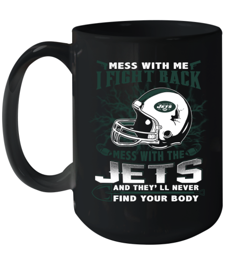 NFL Football New York Jets Mess With Me I Fight Back Mess With My Team And They'll Never Find Your Body Shirt Ceramic Mug 15oz