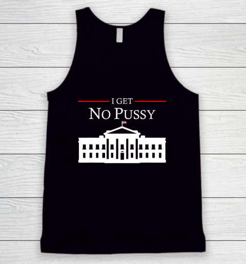 White House I Get No Pussy Tank Top