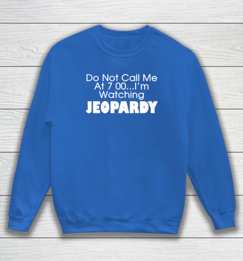 Do Not Call Me At 7 00 Shirt I'm Watching Jeopardy Sweatshirt 5