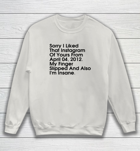 Sorry I Liked That Instagram Of Yours From April 04 2012 Sweatshirt 8