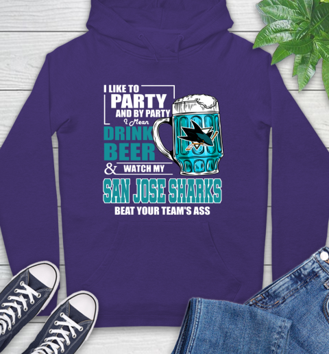 NHL I Like To Party And By Party I Mean Drink Beer And Watch My San Jose Sharks Beat Your Team's Ass Hockey Hoodie 5