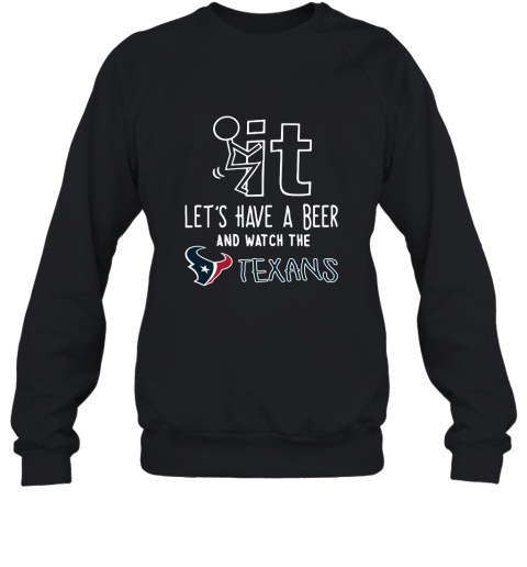 Fuck It Let's Have A Beer And Watch The Houston Texans Sweatshirt