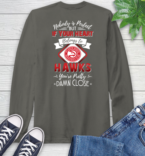 NBA Basketball Atlanta Hawks Nobody Is Perfect But If Your Heart Belongs To Hawks You're Pretty Damn Close Shirt Long Sleeve T-Shirt 10