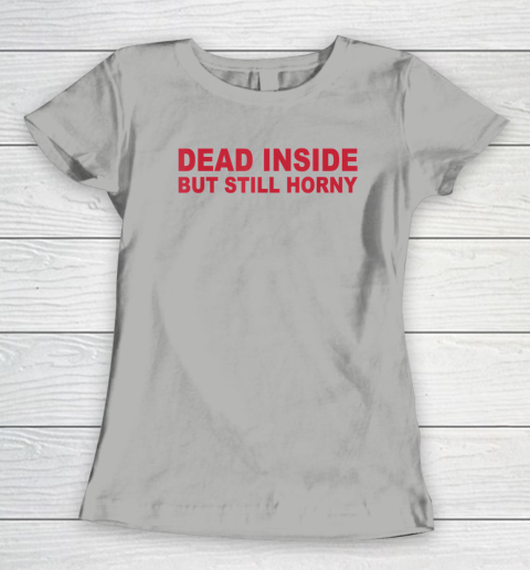 Dead Inside But Still Horny Women's T-Shirt 7