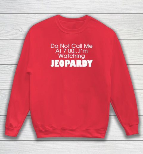 Do Not Call Me At 7 00 Shirt I'm Watching Jeopardy Sweatshirt 6