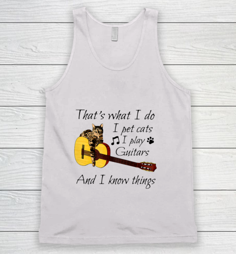 Thats What I Do I Pet Cats I Play Guitars And I Know Things Tank Top